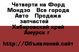 Четверти на Форд Мондэо - Все города Авто » Продажа запчастей   . Хабаровский край,Амурск г.